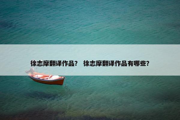 徐志摩翻译作品？ 徐志摩翻译作品有哪些？