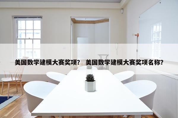 美国数学建模大赛奖项？ 美国数学建模大赛奖项名称？