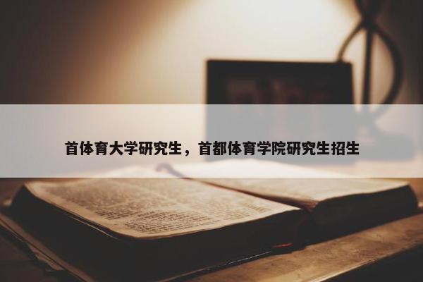 首体育大学研究生，首都体育学院研究生招生