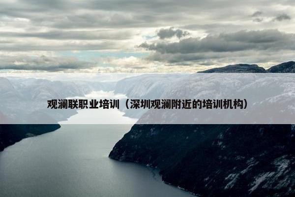 观澜联职业培训（深圳观澜附近的培训机构）