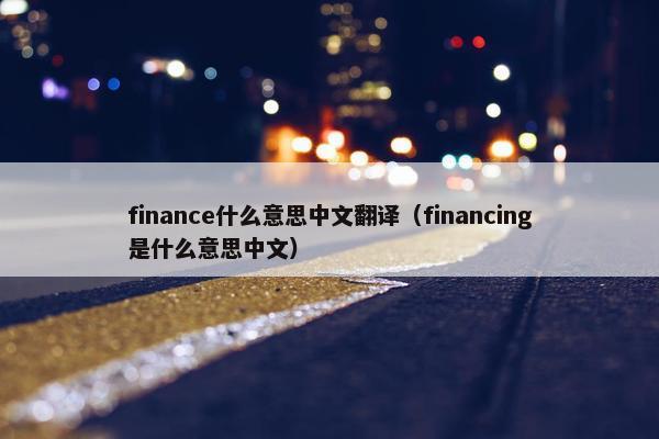 finance什么意思中文翻译（financing是什么意思中文）