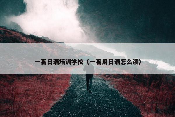 一番日语培训学校（一番用日语怎么读）