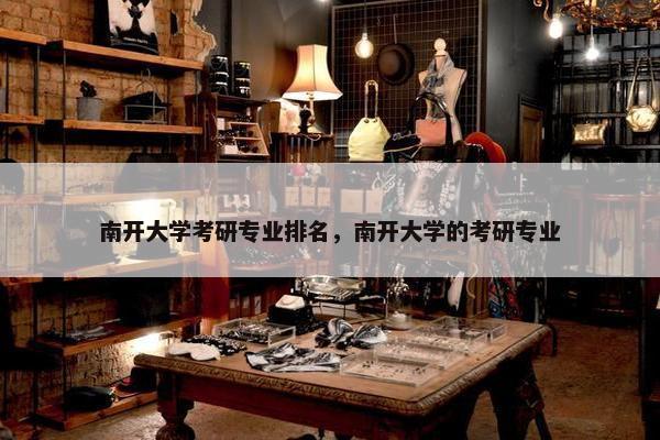 南开大学考研专业排名，南开大学的考研专业