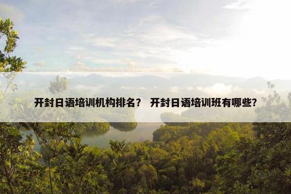 开封日语培训机构排名？ 开封日语培训班有哪些？