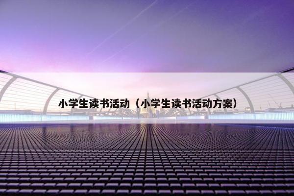 小学生读书活动（小学生读书活动方案）