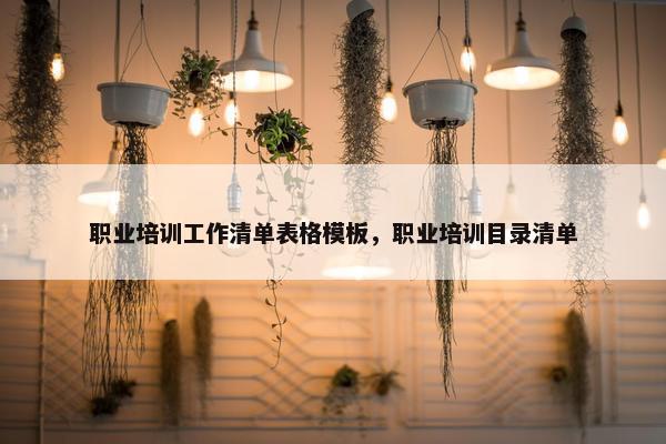 职业培训工作清单表格模板，职业培训目录清单