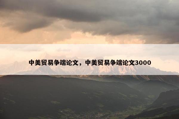 中美贸易争端论文，中美贸易争端论文3000