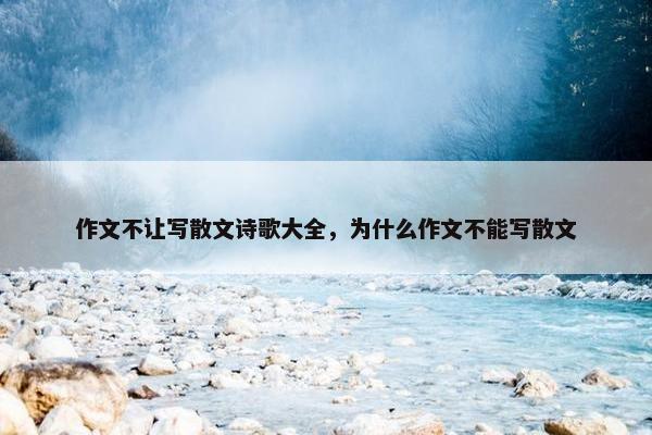 作文不让写散文诗歌大全，为什么作文不能写散文