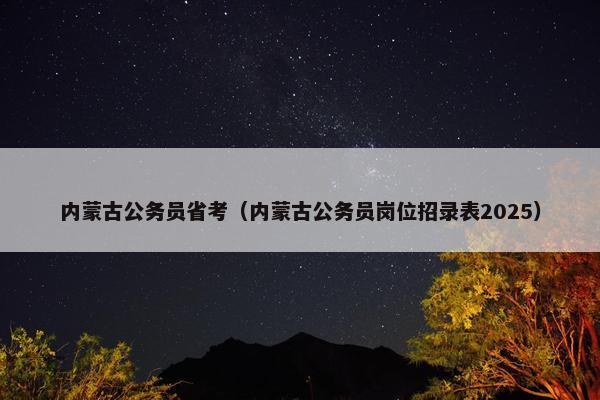 内蒙古公务员省考（内蒙古公务员岗位招录表2025）