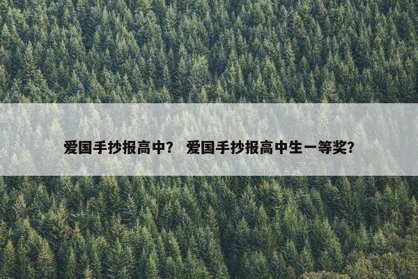 爱国手抄报高中？ 爱国手抄报高中生一等奖？