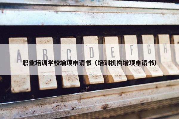 职业培训学校增项申请书（培训机构增项申请书）