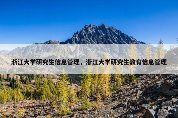 浙江大学研究生信息管理，浙江大学研究生教育信息管理