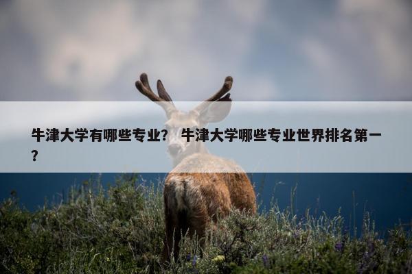 牛津大学有哪些专业？ 牛津大学哪些专业世界排名第一？