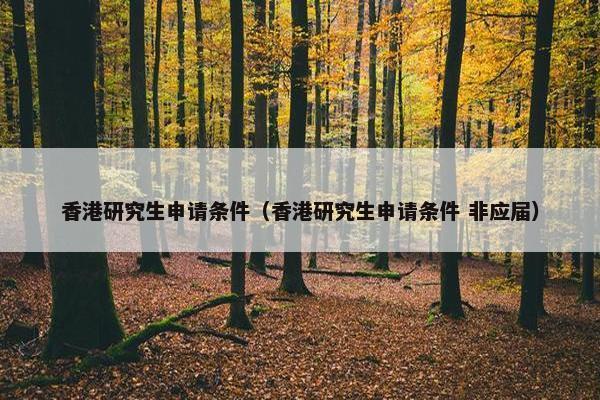 香港研究生申请条件（香港研究生申请条件 非应届）