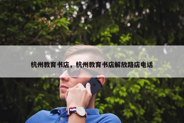 杭州教育书店，杭州教育书店解放路店电话