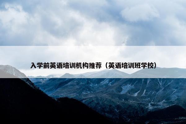 入学前英语培训机构推荐（英语培训班学校）