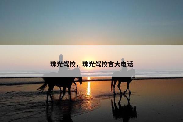 珠光驾校，珠光驾校吉大电话