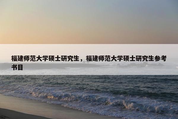 福建师范大学硕士研究生，福建师范大学硕士研究生参考书目