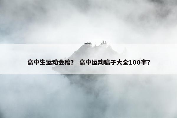 高中生运动会稿？ 高中运动稿子大全100字？