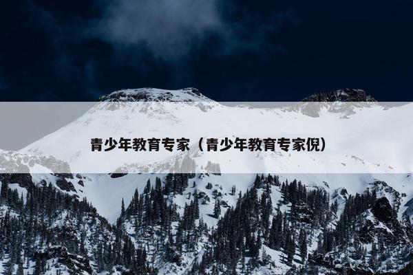 青少年教育专家（青少年教育专家倪）
