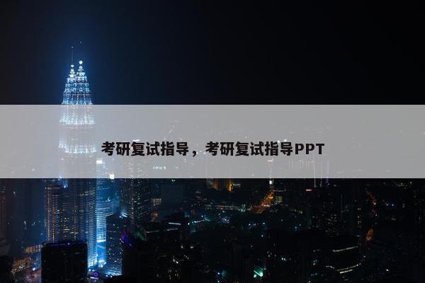 考研复试指导，考研复试指导PPT