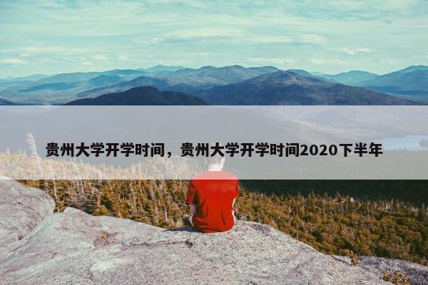 贵州大学开学时间，贵州大学开学时间2020下半年