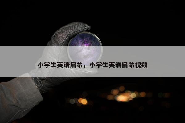 小学生英语启蒙，小学生英语启蒙视频