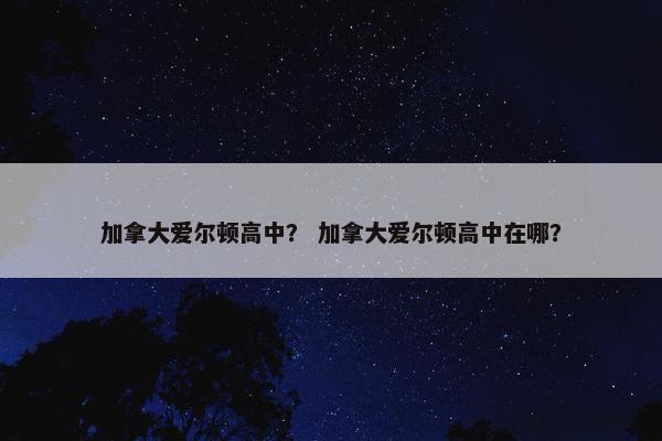 加拿大爱尔顿高中？ 加拿大爱尔顿高中在哪？