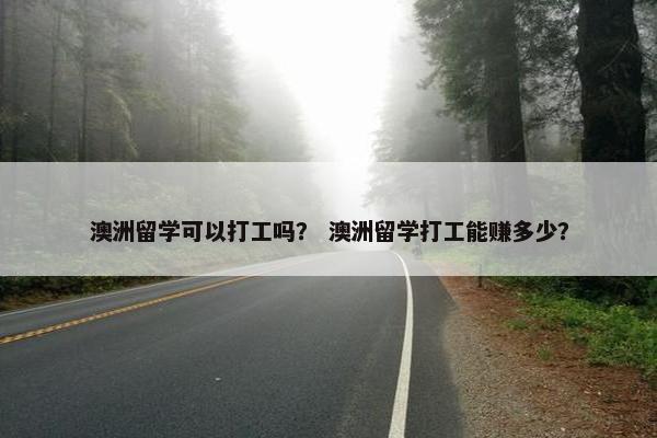澳洲留学可以打工吗？ 澳洲留学打工能赚多少？