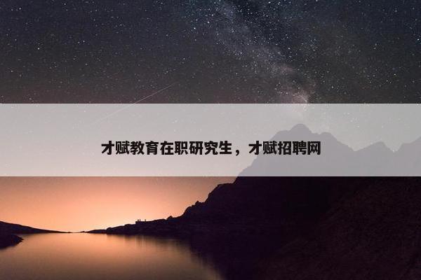 才赋教育在职研究生，才赋招聘网