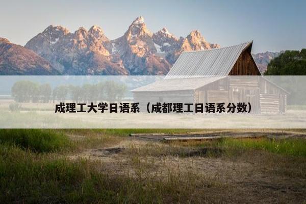 成理工大学日语系（成都理工日语系分数）
