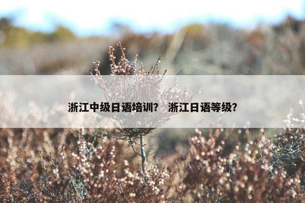 浙江中级日语培训？ 浙江日语等级？