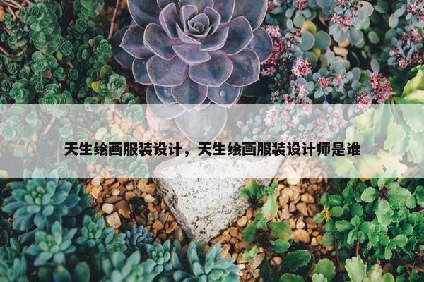天生绘画服装设计，天生绘画服装设计师是谁