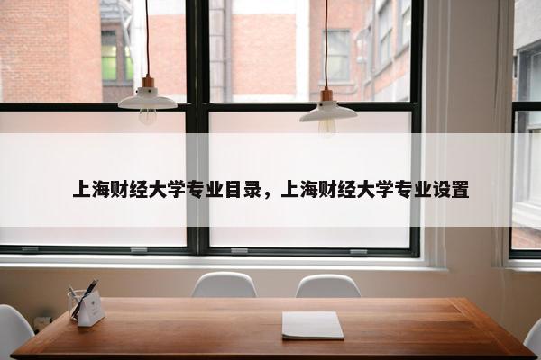 上海财经大学专业目录，上海财经大学专业设置