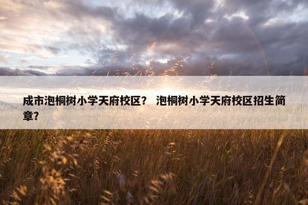 成市泡桐树小学天府校区？ 泡桐树小学天府校区招生简章？