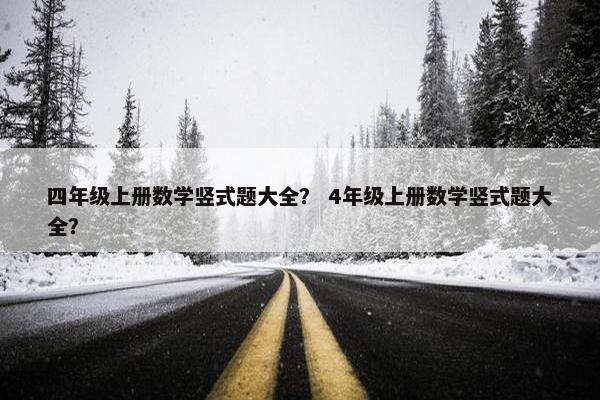 四年级上册数学竖式题大全？ 4年级上册数学竖式题大全？