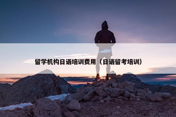 留学机构日语培训费用（日语留考培训）