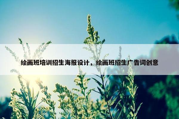 绘画班培训招生海报设计，绘画班招生广告词创意