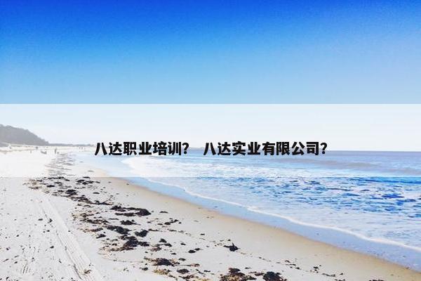 八达职业培训？ 八达实业有限公司？