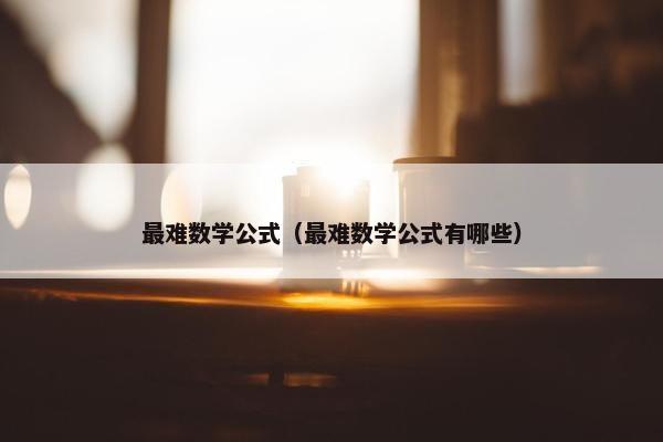 最难数学公式（最难数学公式有哪些）