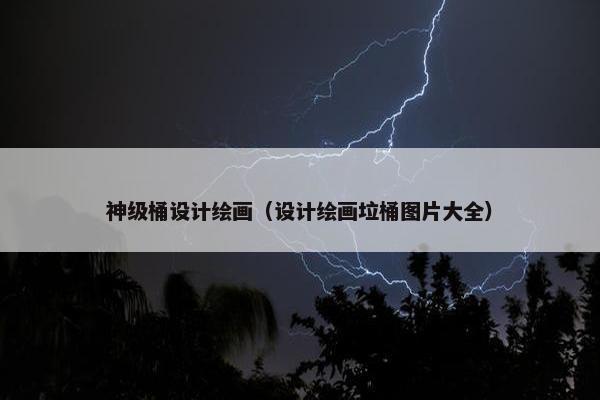 神级桶设计绘画（设计绘画垃桶图片大全）