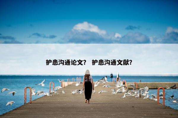护患沟通论文？ 护患沟通文献？