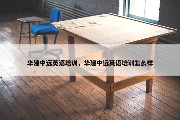 华建中远英语培训，华建中远英语培训怎么样