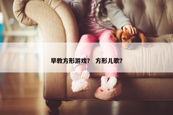 早教方形游戏？ 方形儿歌？