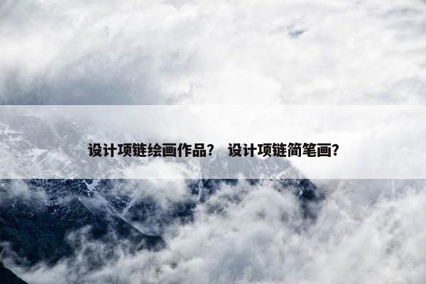 设计项链绘画作品？ 设计项链简笔画？