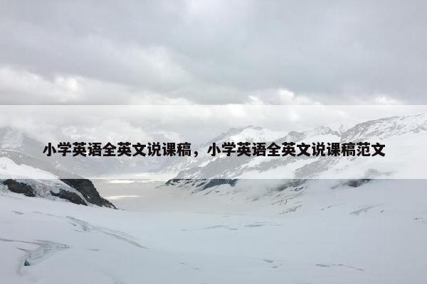 小学英语全英文说课稿，小学英语全英文说课稿范文