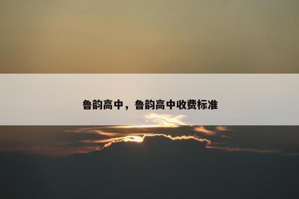 鲁韵高中，鲁韵高中收费标准