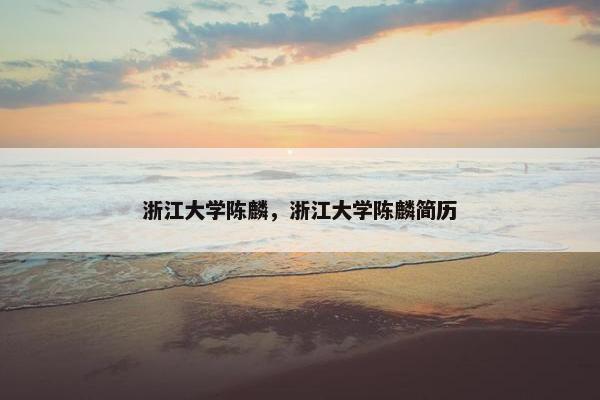 浙江大学陈麟,浙江大学陈麟简历 浙江大学陈麟,浙江大学陈麟简历