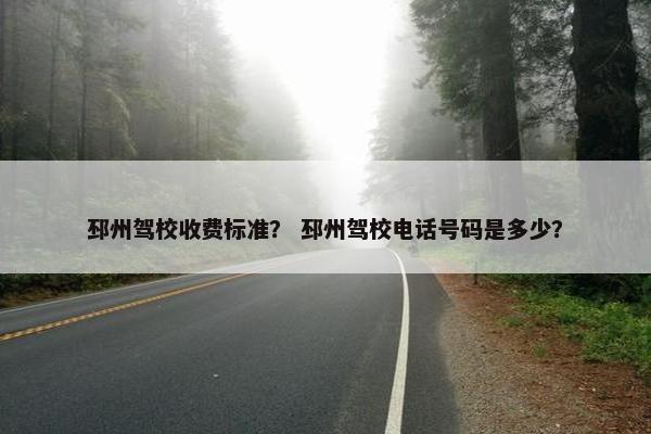 邳州驾校收费标准？ 邳州驾校电话号码是多少？