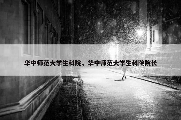 华中师范大学生科院，华中师范大学生科院院长